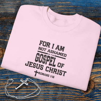 For I Am Not Ashamed of the Gospel of Jesus Christ Christian Sweatshirt • Romans 1:16 Bible Verse Crewneck • Men Women | Unisex Gildan 18000 Faith Pullover