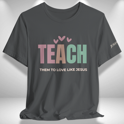 Teach Them to Love Like Jesus (John 13:34 Bible Verse on Sleeve)  Christian Tee— Back-to-School